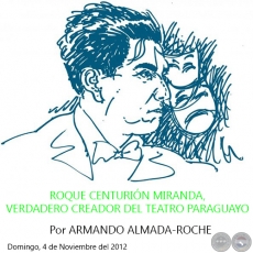 ROQUE CENTURIÓN MIRANDA, VERDADERO CREADOR DEL TEATRO PARAGUAYO - Por ARMANDO ALMADA, ABC COLOR - Domingo, 4 de Noviembre del 2012